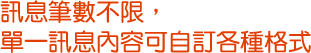訊息筆數不限，單一訊息內容可自訂各種格式